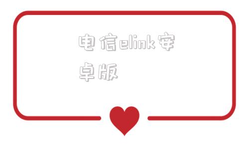 电信elink安卓版南网elink官网下载