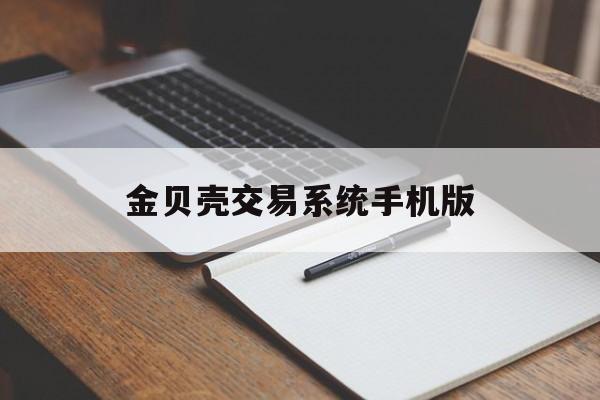 金贝壳交易系统手机版(金贝壳手机证券智慧版官网)