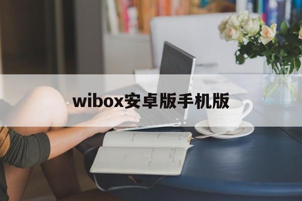 wibox安卓版手机版(2020wibox安卓最新版)